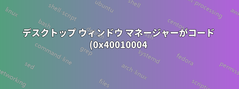 デスクトップ ウィンドウ マネージャーがコード (0x40010004) で終了しました