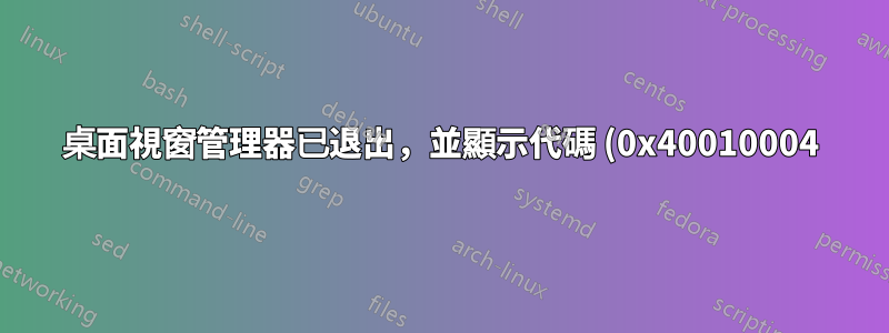 桌面視窗管理器已退出,並顯示代碼 (0x40010004)