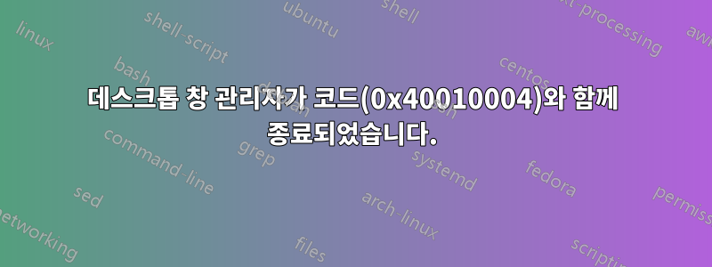 데스크톱 창 관리자가 코드(0x40010004)와 함께 종료되었습니다.