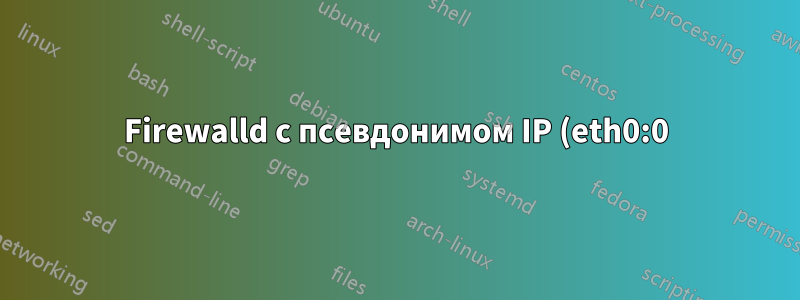 Firewalld с псевдонимом IP (eth0:0)