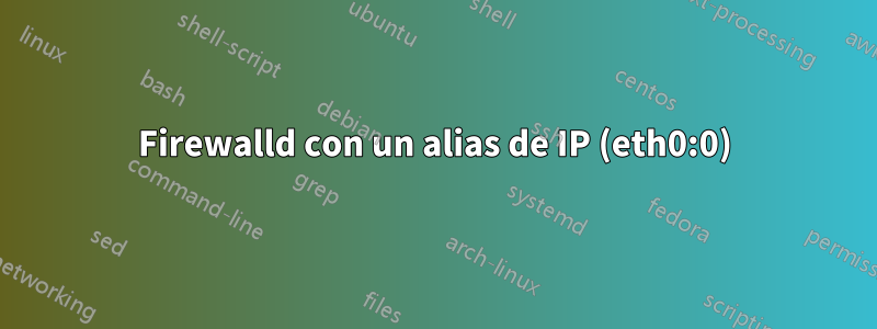 Firewalld con un alias de IP (eth0:0)