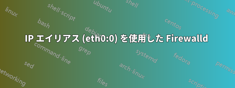 IP エイリアス (eth0:0) を使用した Firewalld