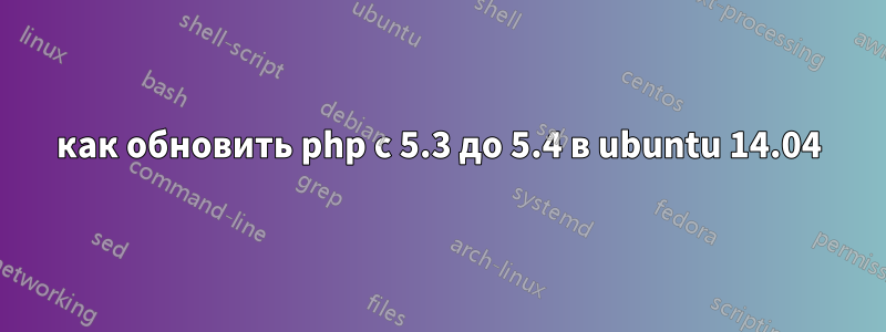 как обновить php с 5.3 до 5.4 в ubuntu 14.04