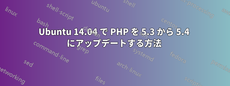 Ubuntu 14.04 で PHP を 5.3 から 5.4 にアップデートする方法