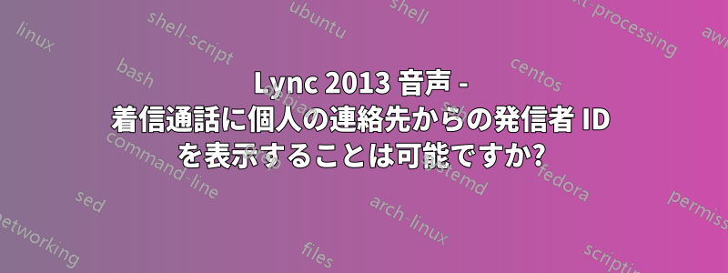 Lync 2013 音声 - 着信通話に個人の連絡先からの発信者 ID を表示することは可能ですか?