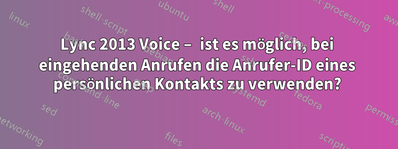 Lync 2013 Voice – ist es möglich, bei eingehenden Anrufen die Anrufer-ID eines persönlichen Kontakts zu verwenden?