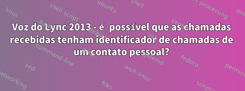 Voz do Lync 2013 - é possível que as chamadas recebidas tenham identificador de chamadas de um contato pessoal?