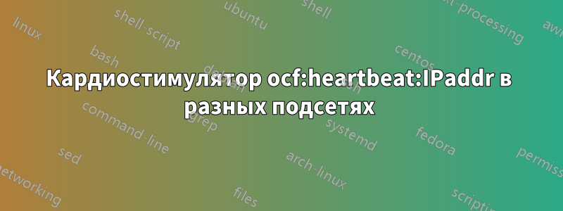 Кардиостимулятор ocf:heartbeat:IPaddr в разных подсетях