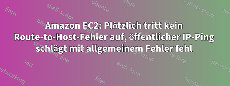 Amazon EC2: Plötzlich tritt kein Route-to-Host-Fehler auf, öffentlicher IP-Ping schlägt mit allgemeinem Fehler fehl