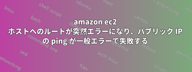 amazon ec2 ホストへのルートが突然エラーになり、パブリック IP の ping が一般エラーで失敗する