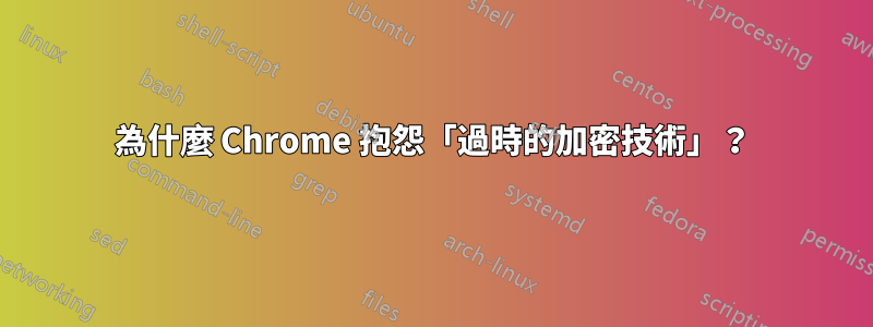 為什麼 Chrome 抱怨「過時的加密技術」？