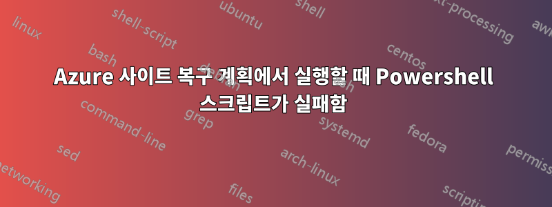 Azure 사이트 복구 계획에서 실행할 때 Powershell 스크립트가 실패함