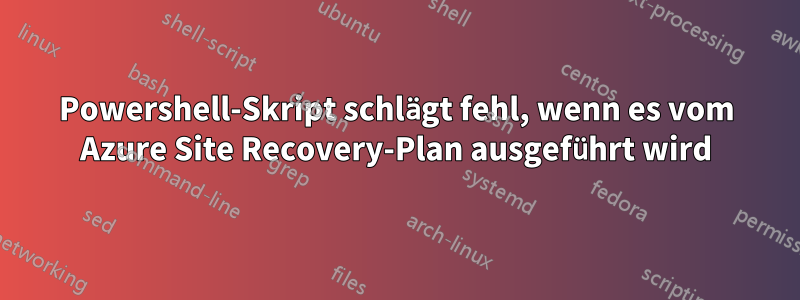 Powershell-Skript schlägt fehl, wenn es vom Azure Site Recovery-Plan ausgeführt wird