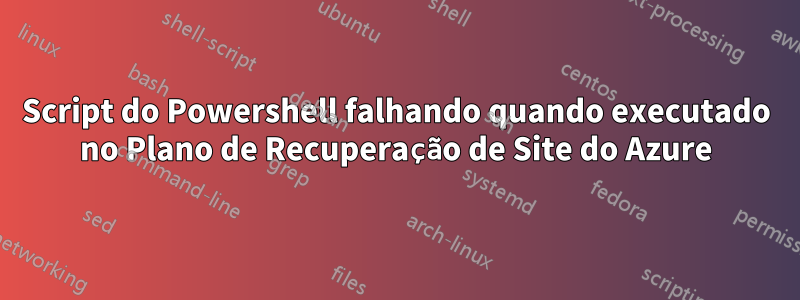 Script do Powershell falhando quando executado no Plano de Recuperação de Site do Azure