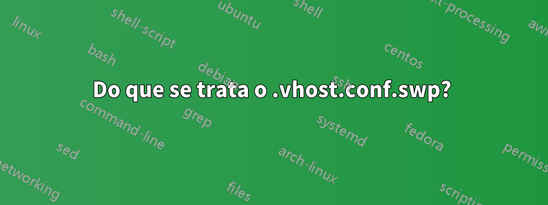 Do que se trata o .vhost.conf.swp?