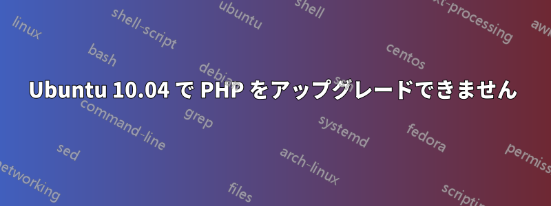 Ubuntu 10.04 で PHP をアップグレードできません