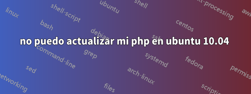 no puedo actualizar mi php en ubuntu 10.04