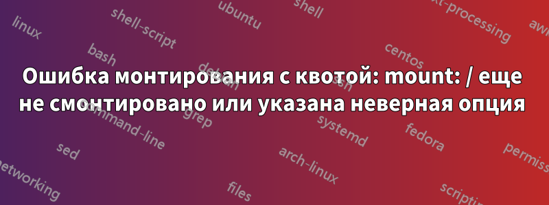 Ошибка монтирования с квотой: mount: / еще не смонтировано или указана неверная опция