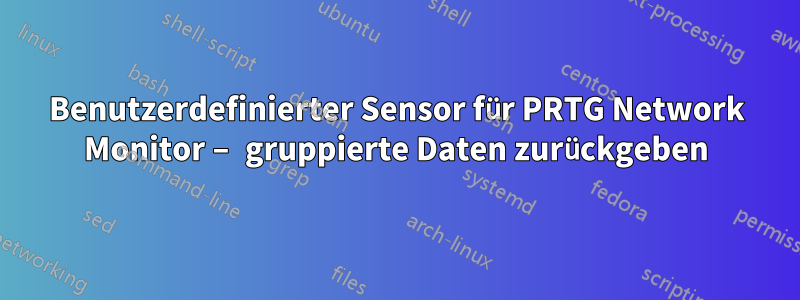 Benutzerdefinierter Sensor für PRTG Network Monitor – gruppierte Daten zurückgeben