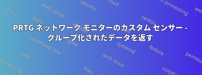 PRTG ネットワーク モニターのカスタム センサー - グループ化されたデータを返す