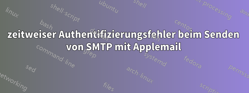 zeitweiser Authentifizierungsfehler beim Senden von SMTP mit Applemail