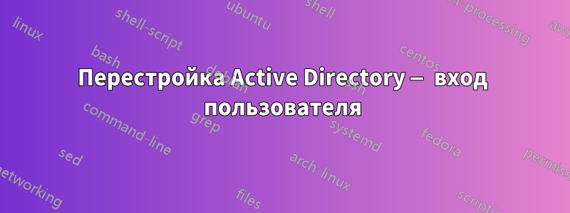 Перестройка Active Directory — вход пользователя