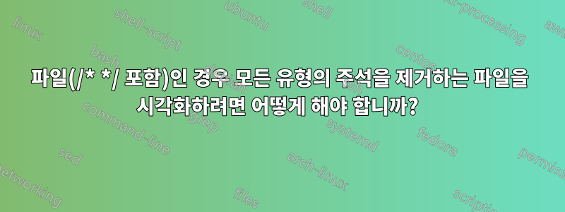 파일(/* */ 포함)인 경우 모든 유형의 주석을 제거하는 파일을 시각화하려면 어떻게 해야 합니까? 