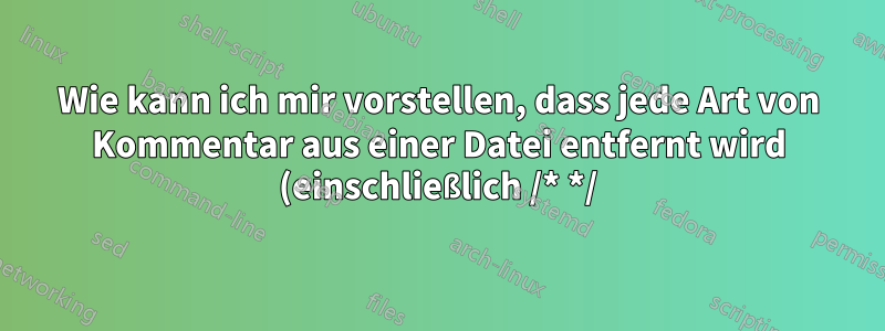 Wie kann ich mir vorstellen, dass jede Art von Kommentar aus einer Datei entfernt wird (einschließlich /* */)?