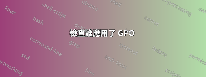 檢查誰應用了 GPO