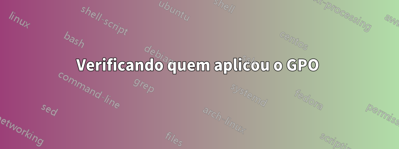 Verificando quem aplicou o GPO