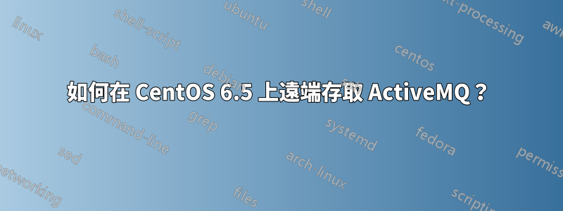 如何在 CentOS 6.5 上遠端存取 ActiveMQ？