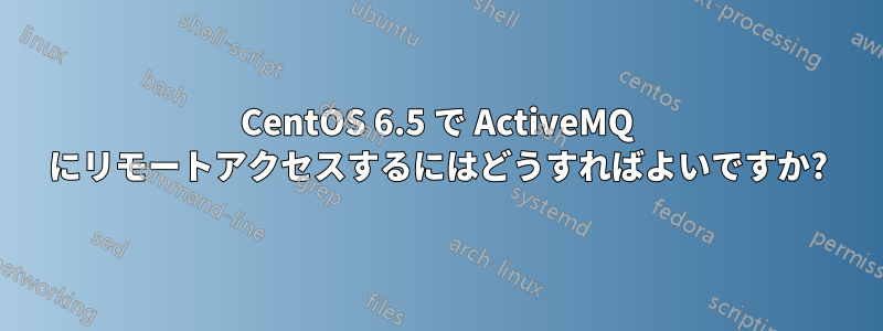 CentOS 6.5 で ActiveMQ にリモートアクセスするにはどうすればよいですか?