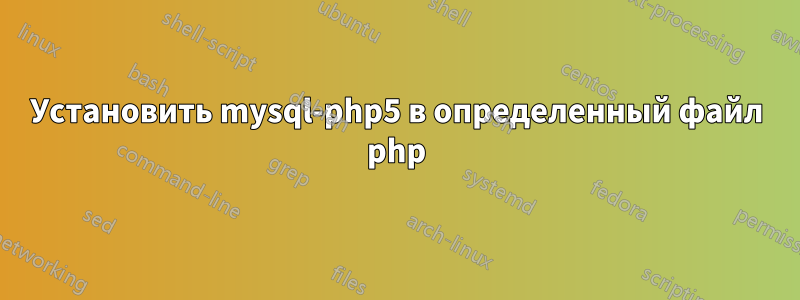 Установить mysql-php5 в определенный файл php