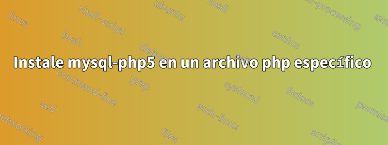 Instale mysql-php5 en un archivo php específico