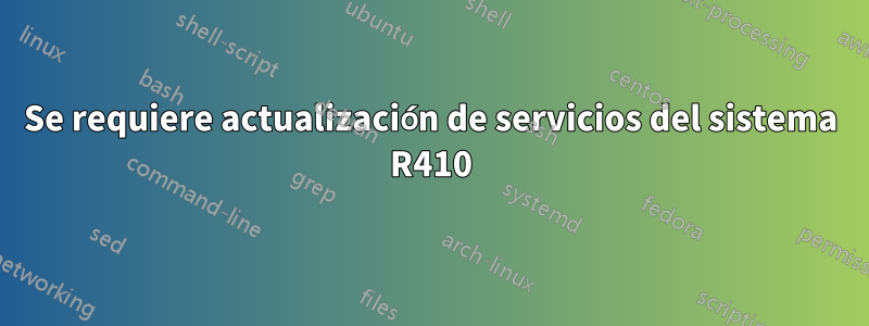 Se requiere actualización de servicios del sistema R410