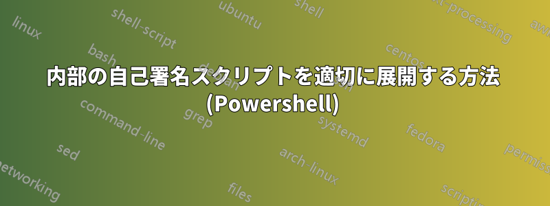 内部の自己署名スクリプトを適切に展開する方法 (Powershell)