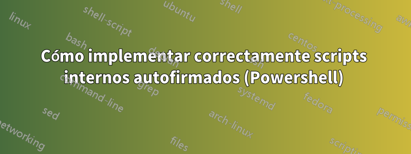 Cómo implementar correctamente scripts internos autofirmados (Powershell)