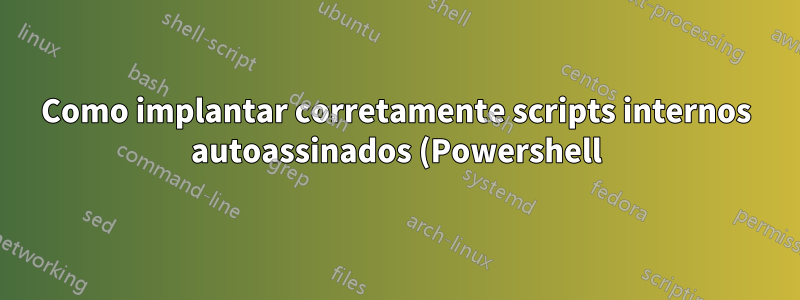 Como implantar corretamente scripts internos autoassinados (Powershell)