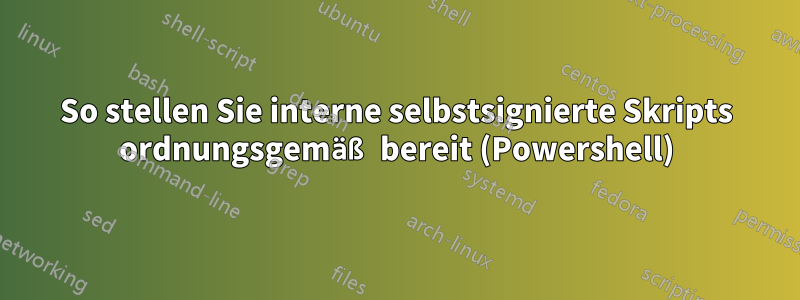 So stellen Sie interne selbstsignierte Skripts ordnungsgemäß bereit (Powershell)