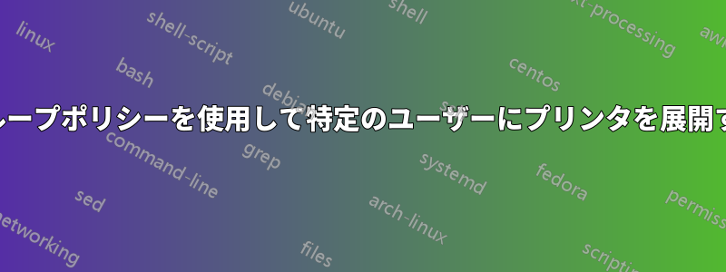 グループポリシーを使用して特定のユーザーにプリンタを展開する