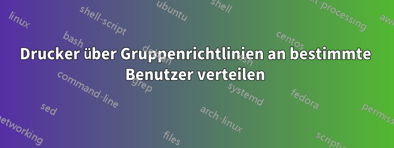 Drucker über Gruppenrichtlinien an bestimmte Benutzer verteilen