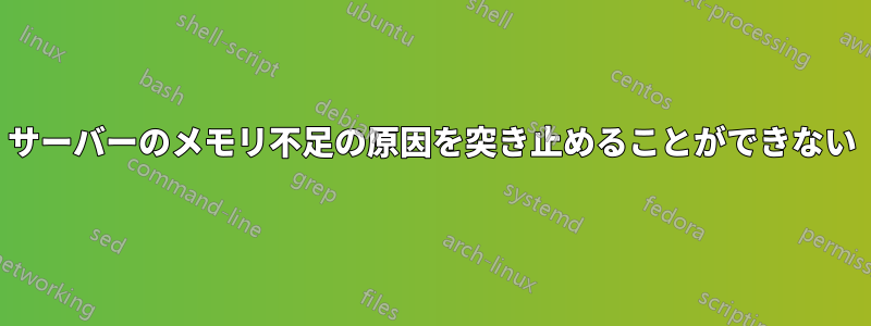 サーバーのメモリ不足の原因を突き止めることができない