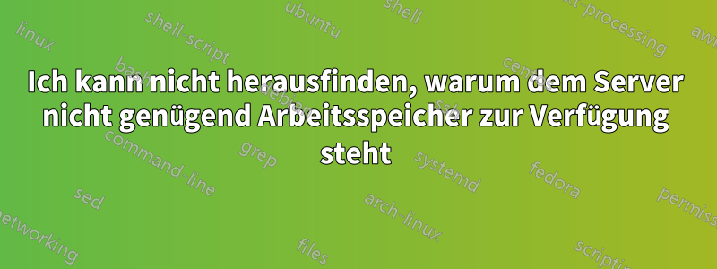 Ich kann nicht herausfinden, warum dem Server nicht genügend Arbeitsspeicher zur Verfügung steht