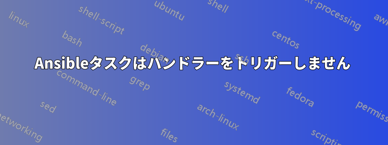 Ansibleタスクはハンドラーをトリガーしません