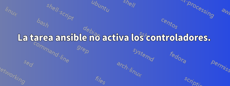 La tarea ansible no activa los controladores.