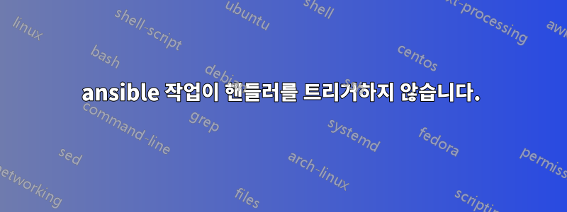 ansible 작업이 핸들러를 트리거하지 않습니다.