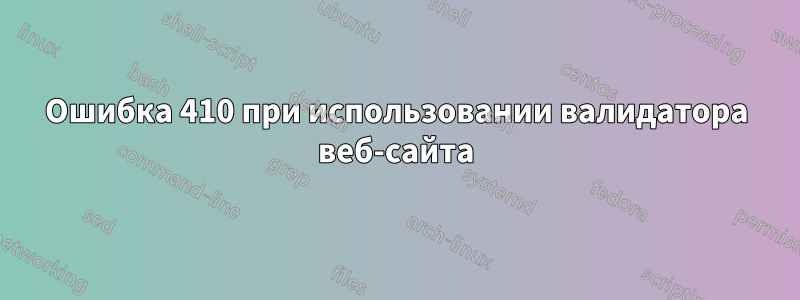 Ошибка 410 при использовании валидатора веб-сайта