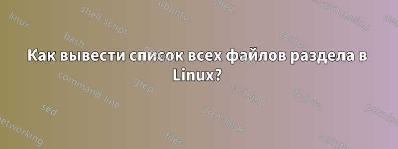 Как вывести список всех файлов раздела в Linux?