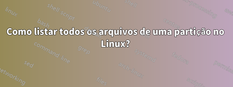 Como listar todos os arquivos de uma partição no Linux?