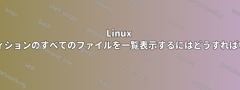 Linux 上のパーティションのすべてのファイルを一覧表示するにはどうすればいいですか?